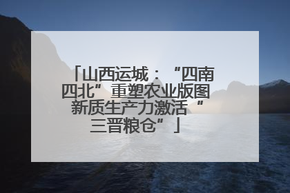 山西运城：“四南四北”重塑农业版图 新质生产力激活“三晋粮仓”
