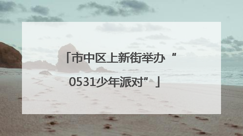 市中区上新街举办“0531少年派对”