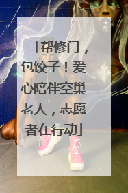 帮修门，包饺子！爱心陪伴空巢老人，志愿者在行动