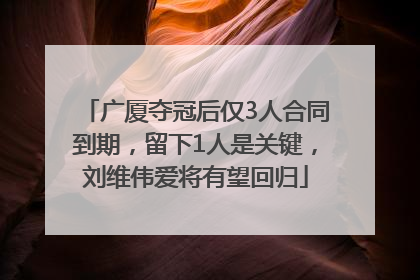 广厦夺冠后仅3人合同到期，留下1人是关键，刘维伟爱将有望回归