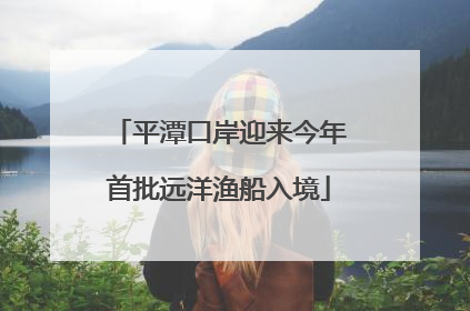 平潭口岸迎来今年首批远洋渔船入境