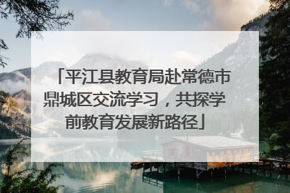 平江县教育局赴常德市鼎城区交流学习，共探学前教育发展新路径