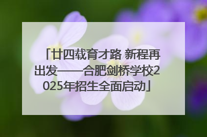 廿四载育才路 新程再出发——合肥剑桥学校2025年招生全面启动