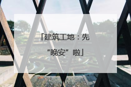 建筑工地：先“晚安”啦