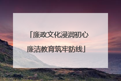 廉政文化浸润初心 廉洁教育筑牢防线