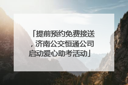 提前预约免费接送，济南公交恒通公司启动爱心助考活动