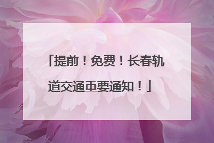 提前！免费！长春轨道交通重要通知！