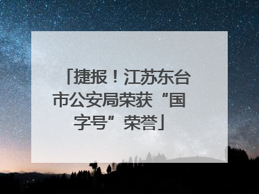 捷报！江苏东台市公安局荣获“国字号”荣誉