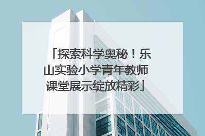 探索科学奥秘！乐山实验小学青年教师课堂展示绽放精彩