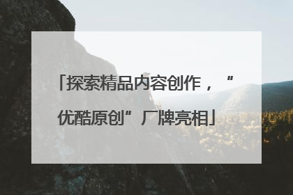 探索精品内容创作，“优酷原创”厂牌亮相