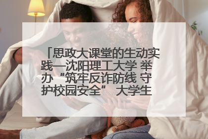 思政大课堂的生动实践—沈阳理工大学 举办“筑牢反诈防线 守护校园安全” 大学生反诈情景剧展演活动