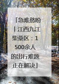 急难愁盼丨江西九江柴桑区：1500余人的出行难题正在解决