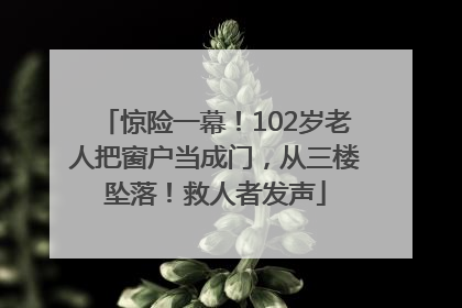 惊险一幕！102岁老人把窗户当成门，从三楼坠落！救人者发声