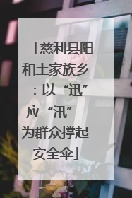 慈利县阳和土家族乡：以“迅”应“汛” 为群众撑起安全伞