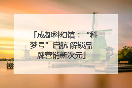 成都科幻馆：“科梦号”启航 解锁品牌营销新次元