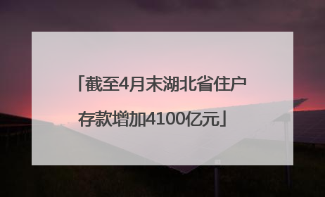 截至4月末湖北省住户存款增加4100亿元