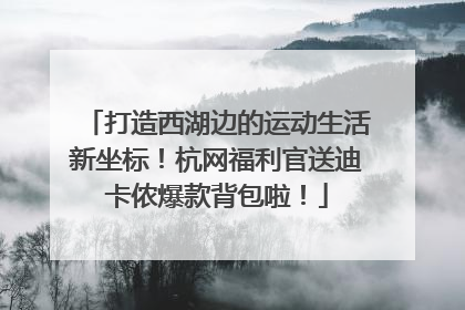 打造西湖边的运动生活新坐标！杭网福利官送迪卡侬爆款背包啦！