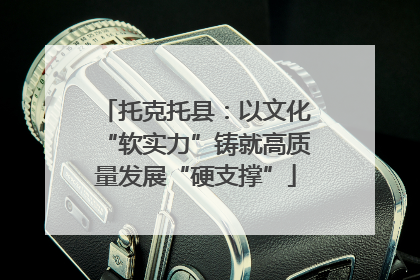 托克托县：以文化“软实力”铸就高质量发展“硬支撑”
