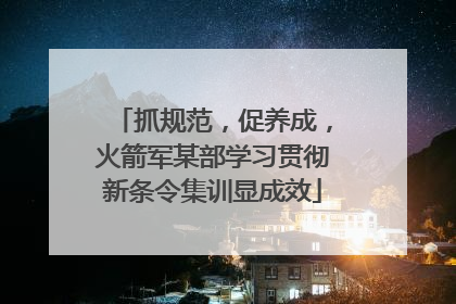 抓规范，促养成，火箭军某部学习贯彻新条令集训显成效