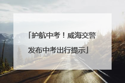 护航中考！威海交警发布中考出行提示