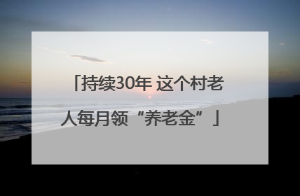 持续30年 这个村老人每月领“养老金”