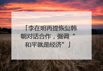 李在明再提恢复韩朝对话合作，强调“和平就是经济”
