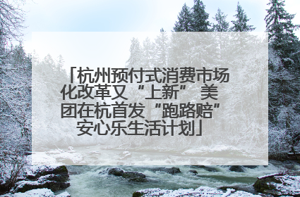 杭州预付式消费市场化改革又“上新” 美团在杭首发“跑路赔”安心乐生活计划