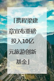 携程梁建章宣布重磅投入10亿元旅游创新基金