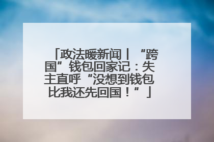 政法暖新闻丨“跨国”钱包回家记：失主直呼“没想到钱包比我还先回国！”