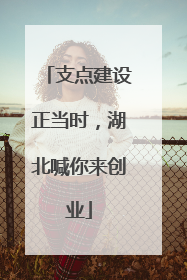 支点建设正当时，湖北喊你来创业