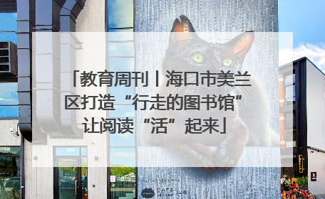 教育周刊丨海口市美兰区打造“行走的图书馆” 让阅读“活”起来