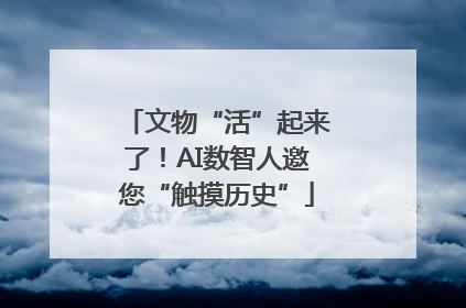 文物“活”起来了！AI数智人邀您“触摸历史”