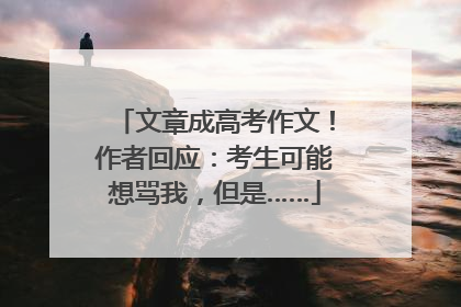 文章成高考作文！作者回应：考生可能想骂我，但是……