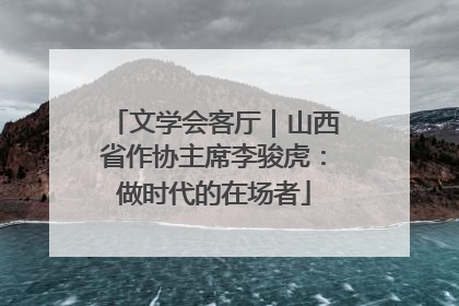 文学会客厅｜山西省作协主席李骏虎：做时代的在场者