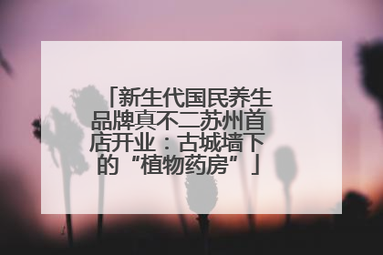 新生代国民养生品牌真不二苏州首店开业：古城墙下的“植物药房”