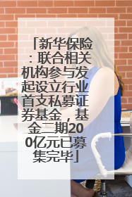 新华保险：联合相关机构参与发起设立行业首支私募证券基金，基金二期200亿元已募集完毕