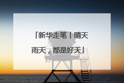 新华走笔丨晴天雨天，都是好天