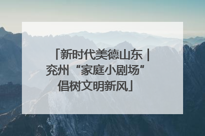 新时代美德山东｜兖州“家庭小剧场”倡树文明新风
