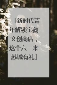 新时代青年解锁宝藏文创商店，这个六一来苏城有礼
