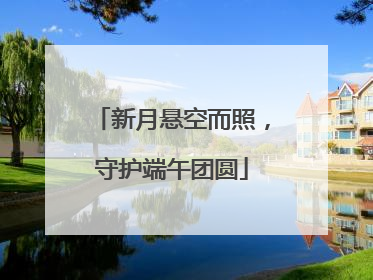 新月悬空而照，守护端午团圆