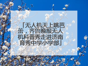 无人机天上跳芭蕾，齐鲁晚报无人机科普秀走进济南育秀中学小学部