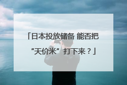 日本投放储备 能否把“天价米”打下来？