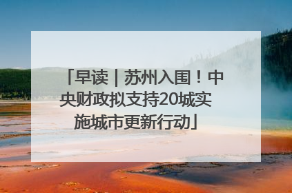早读｜苏州入围！中央财政拟支持20城实施城市更新行动