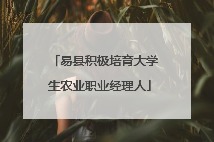 易县积极培育大学生农业职业经理人