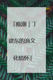 晚潮｜丁建东的渔文化情怀