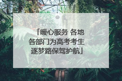 暖心服务 各地各部门为高考考生逐梦路保驾护航