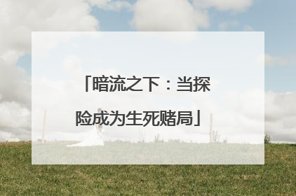 暗流之下：当探险成为生死赌局
