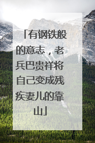 有钢铁般的意志，老兵巴贵祥将自己变成残疾妻儿的靠山