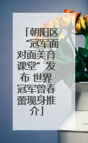 朝阳区“冠军面对面美育课堂”发布 世界冠军曾春蕾现身推介