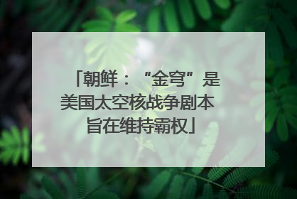 朝鲜：“金穹”是美国太空核战争剧本 旨在维持霸权